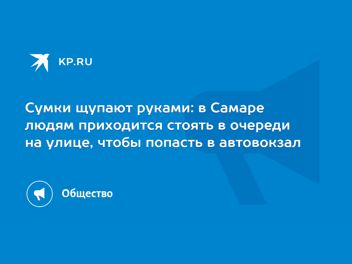 Сумки щупают руками: в Самаре людям приходится стоять в очереди на улице,  чтобы попасть в автовокзал - KP.RU