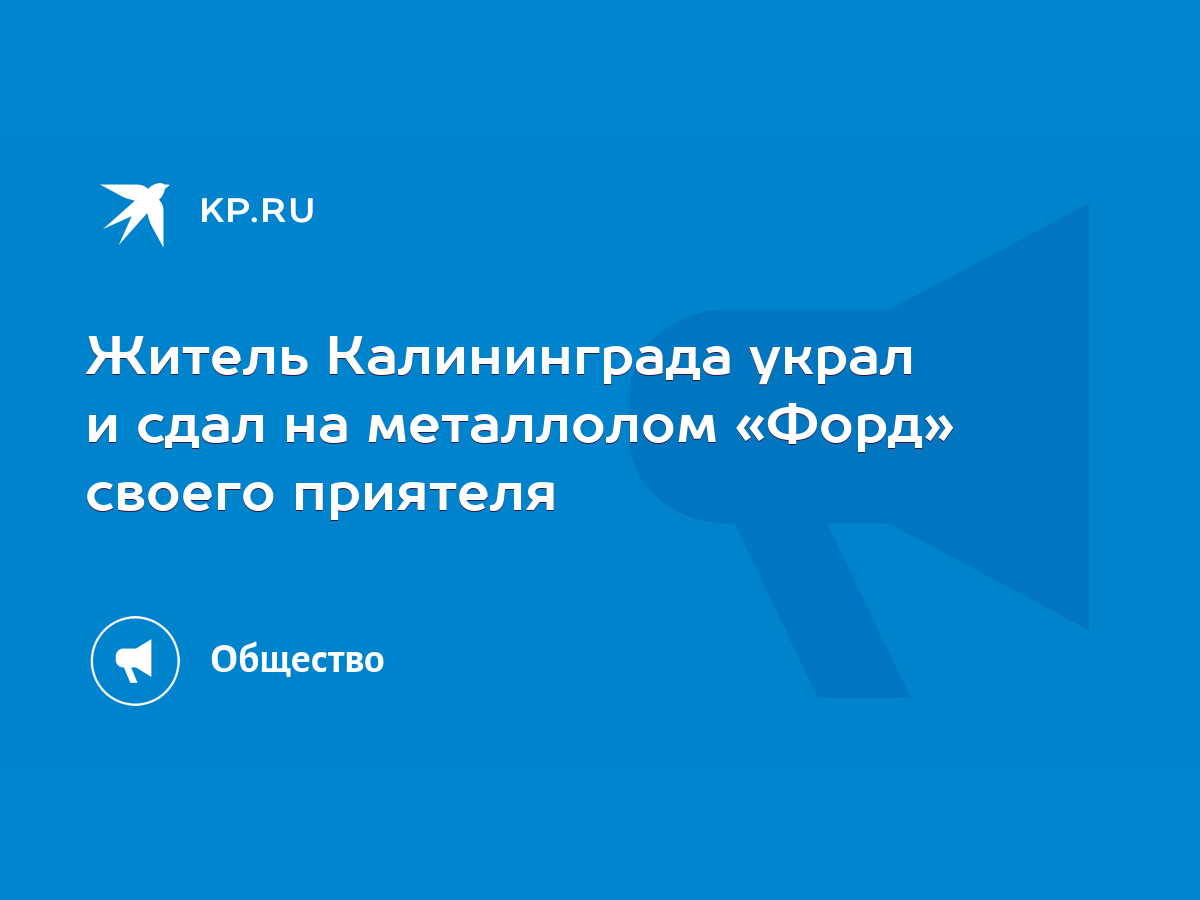 Житель Калининграда украл и сдал на металлолом «Форд» своего приятеля -  KP.RU