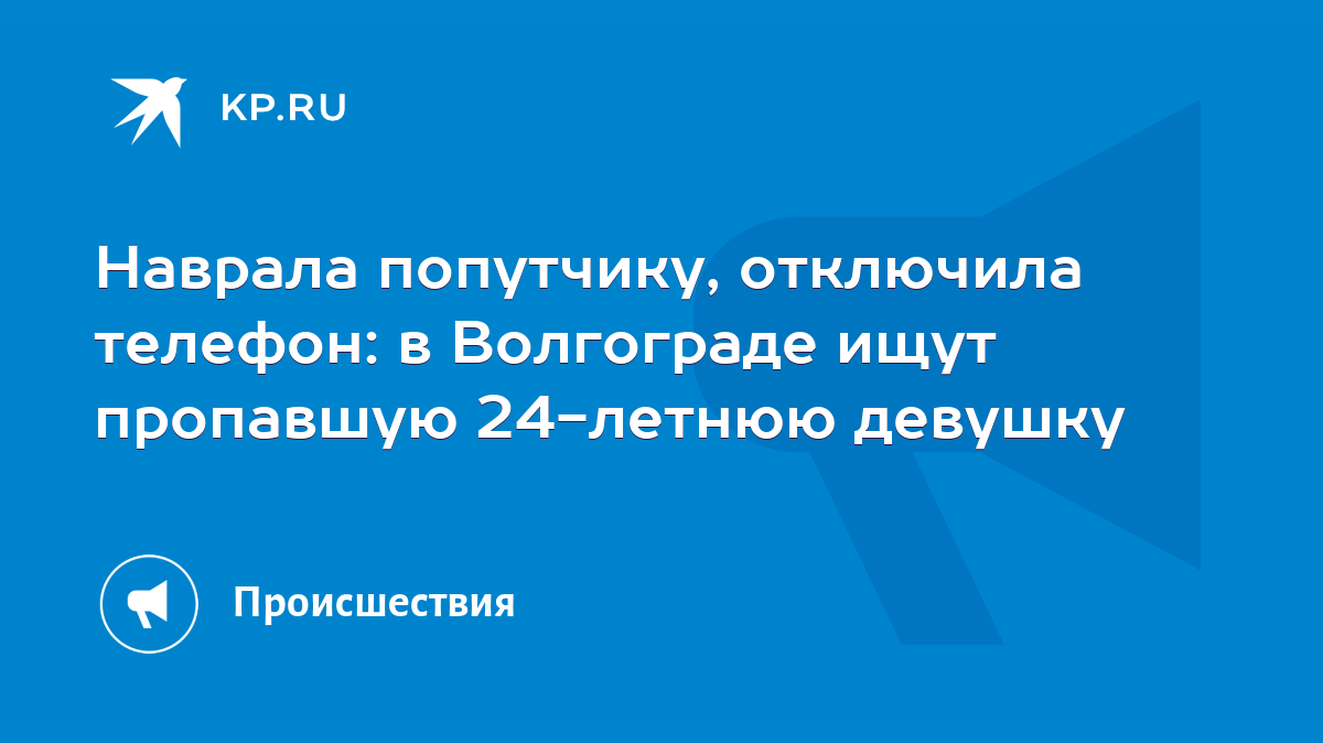 Наврала попутчику, отключила телефон: в Волгограде ищут пропавшую 24-летнюю  девушку - KP.RU