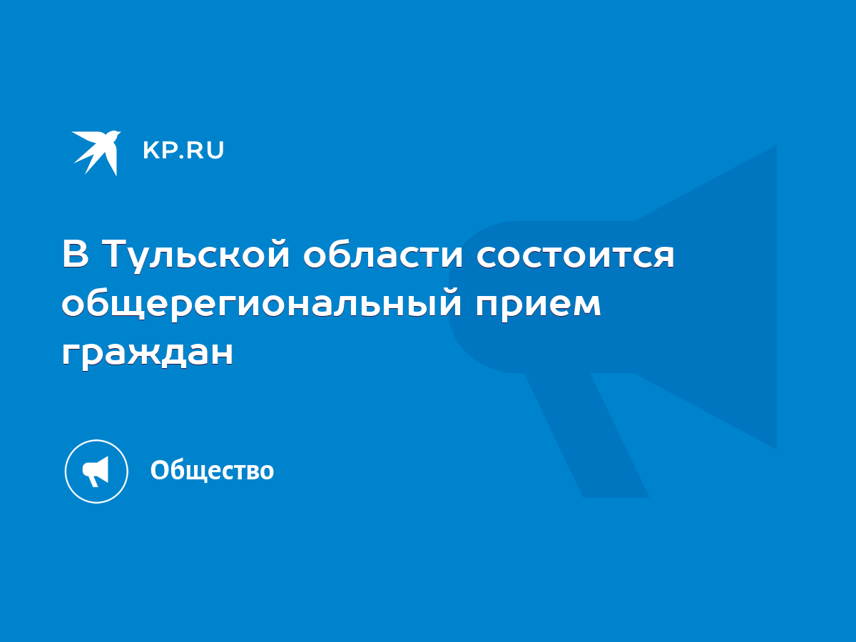 В Тульской области состоится общерегиональный прием граждан - KP.RU