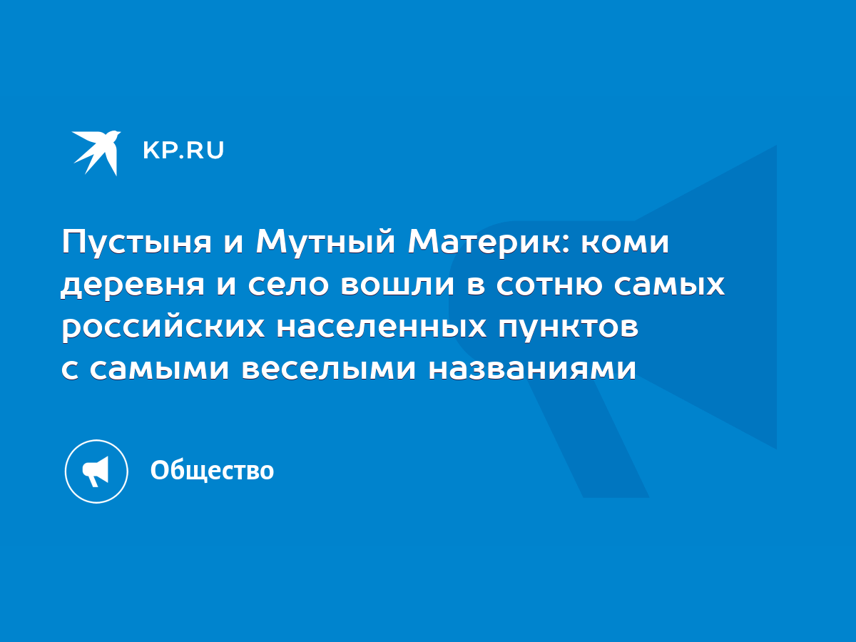 Пустыня и Мутный Материк: коми деревня и село вошли в сотню самых  российских населенных пунктов с самыми веселыми названиями - KP.RU