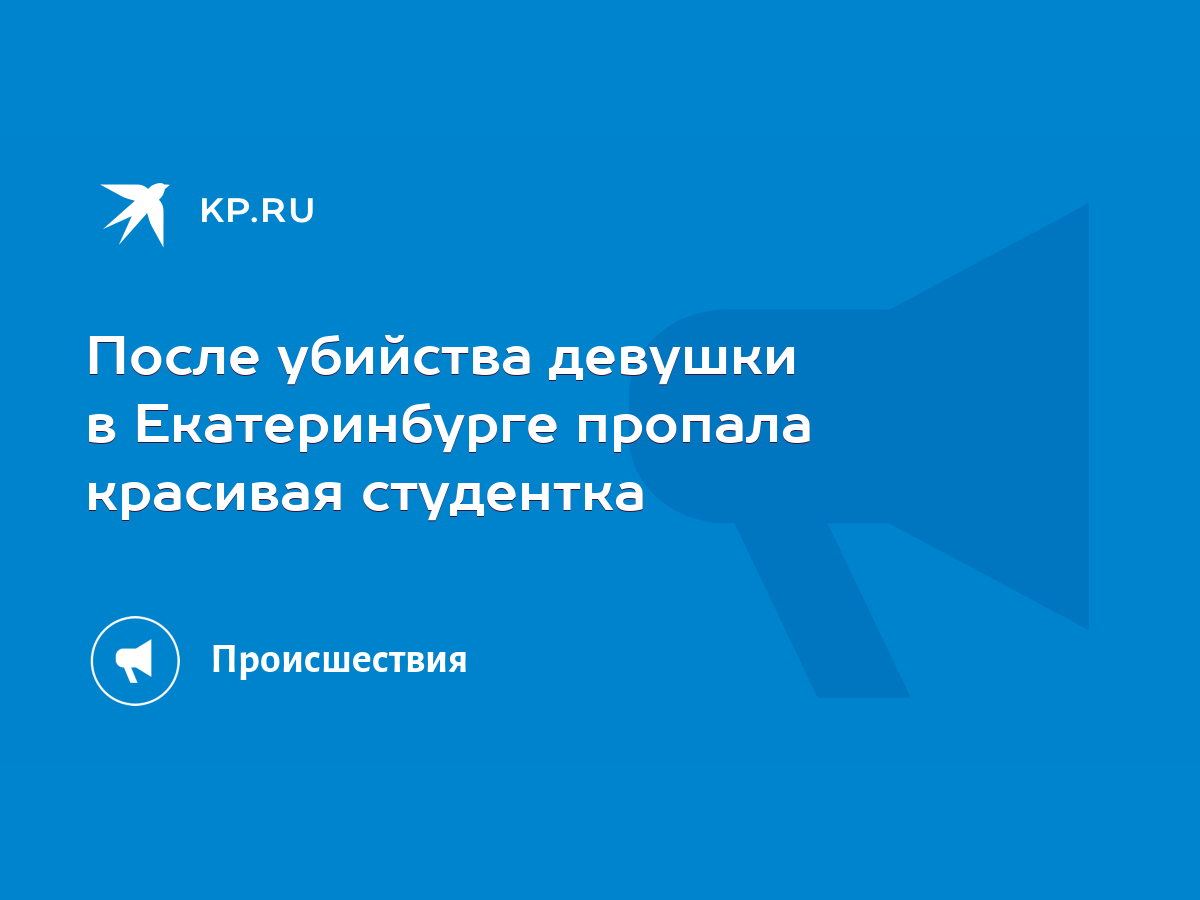 После убийства девушки в Екатеринбурге пропала красивая студентка - KP.RU