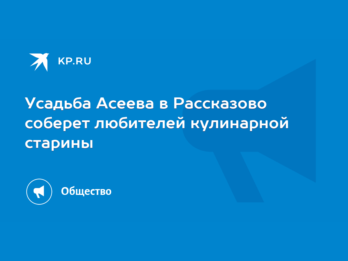 Усадьба Асеева в Рассказово соберет любителей кулинарной старины - KP.RU