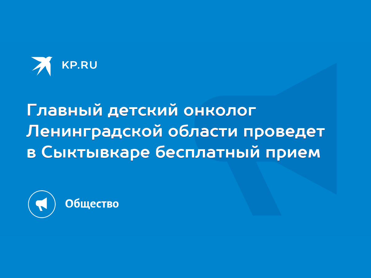 Главный детский онколог Ленинградской области проведет в Сыктывкаре  бесплатный прием - KP.RU