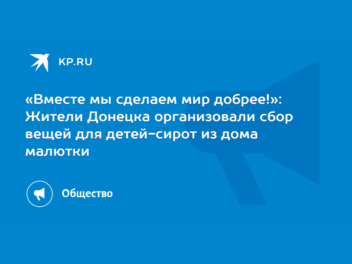 Вместе мы сделаем мир добрее!»: Жители Донецка организовали сбор вещей для  детей-сирот из дома малютки - KP.RU