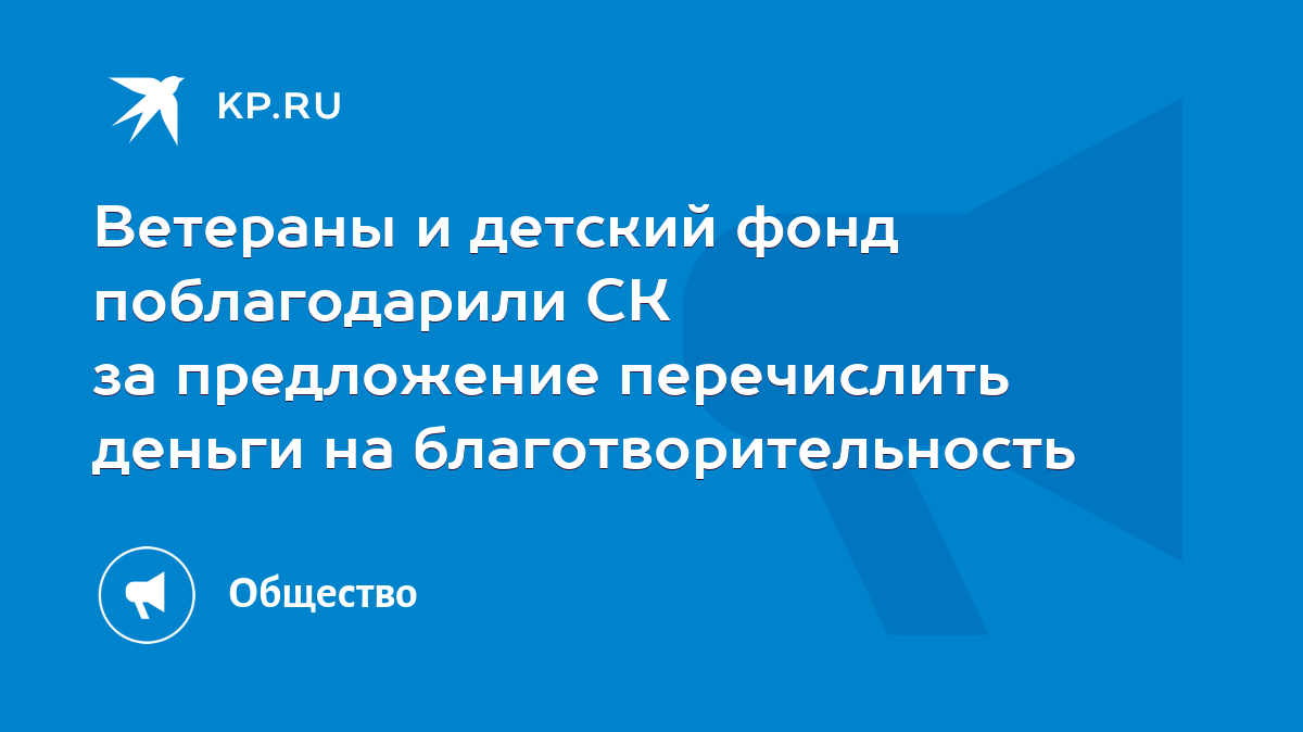 Ветераны и детский фонд поблагодарили СК за предложение перечислить деньги  на благотворительность - KP.RU