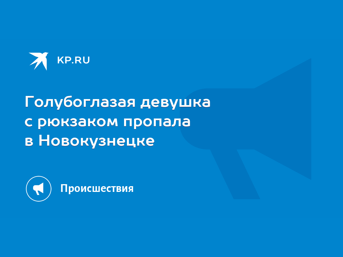 Голубоглазая девушка с рюкзаком пропала в Новокузнецке - KP.RU