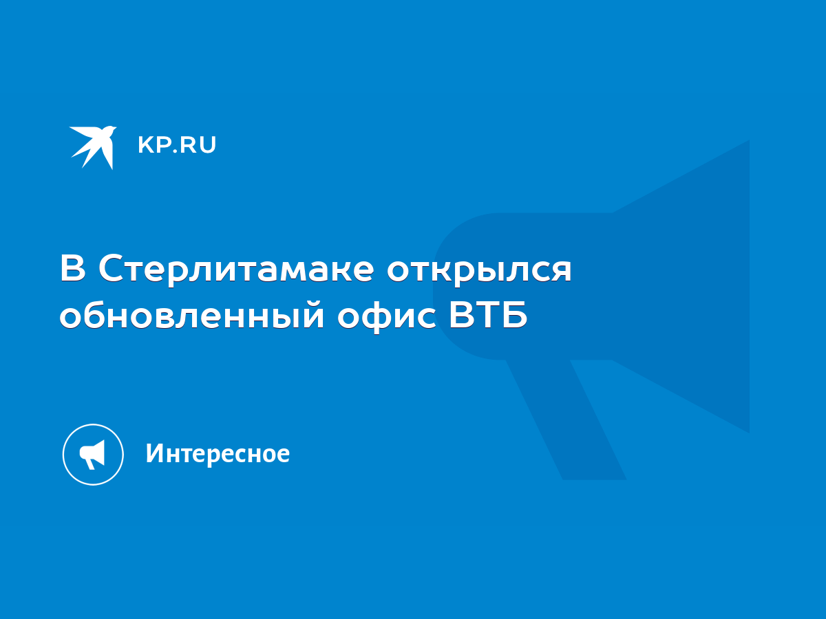 В Стерлитамаке открылся обновленный офис ВТБ - KP.RU