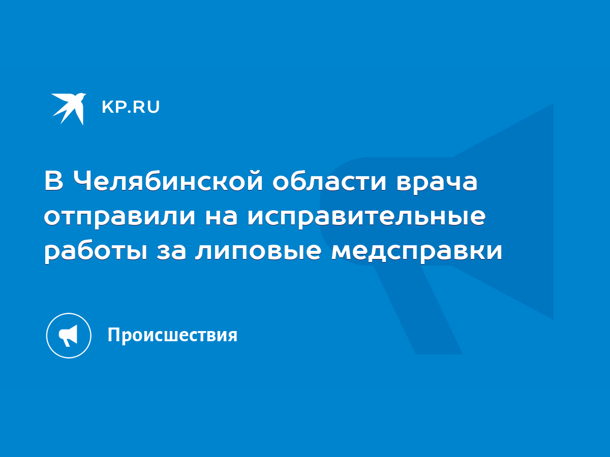 В Челябинской области врача отправили на исправительные работы за липовые  медсправки - KP.RU