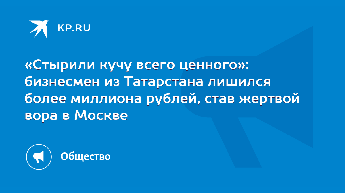 Стырили кучу всего ценного»: бизнесмен из Татарстана лишился более миллиона  рублей, став жертвой вора в Москве - KP.RU