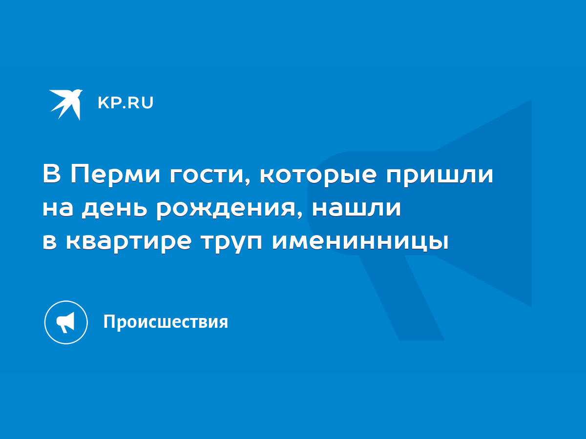 В Перми гости, которые пришли на день рождения, нашли в квартире труп  именинницы - KP.RU