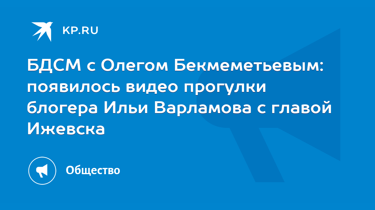 БДСМ с Олегом Бекмеметьевым: появилось видео прогулки блогера Ильи  Варламова с главой Ижевска - KP.RU