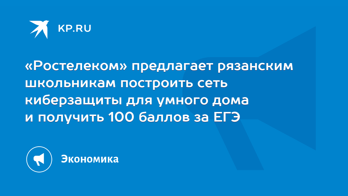 Ростелеком» предлагает рязанским школьникам построить сеть киберзащиты для  умного дома и получить 100 баллов за ЕГЭ - KP.RU