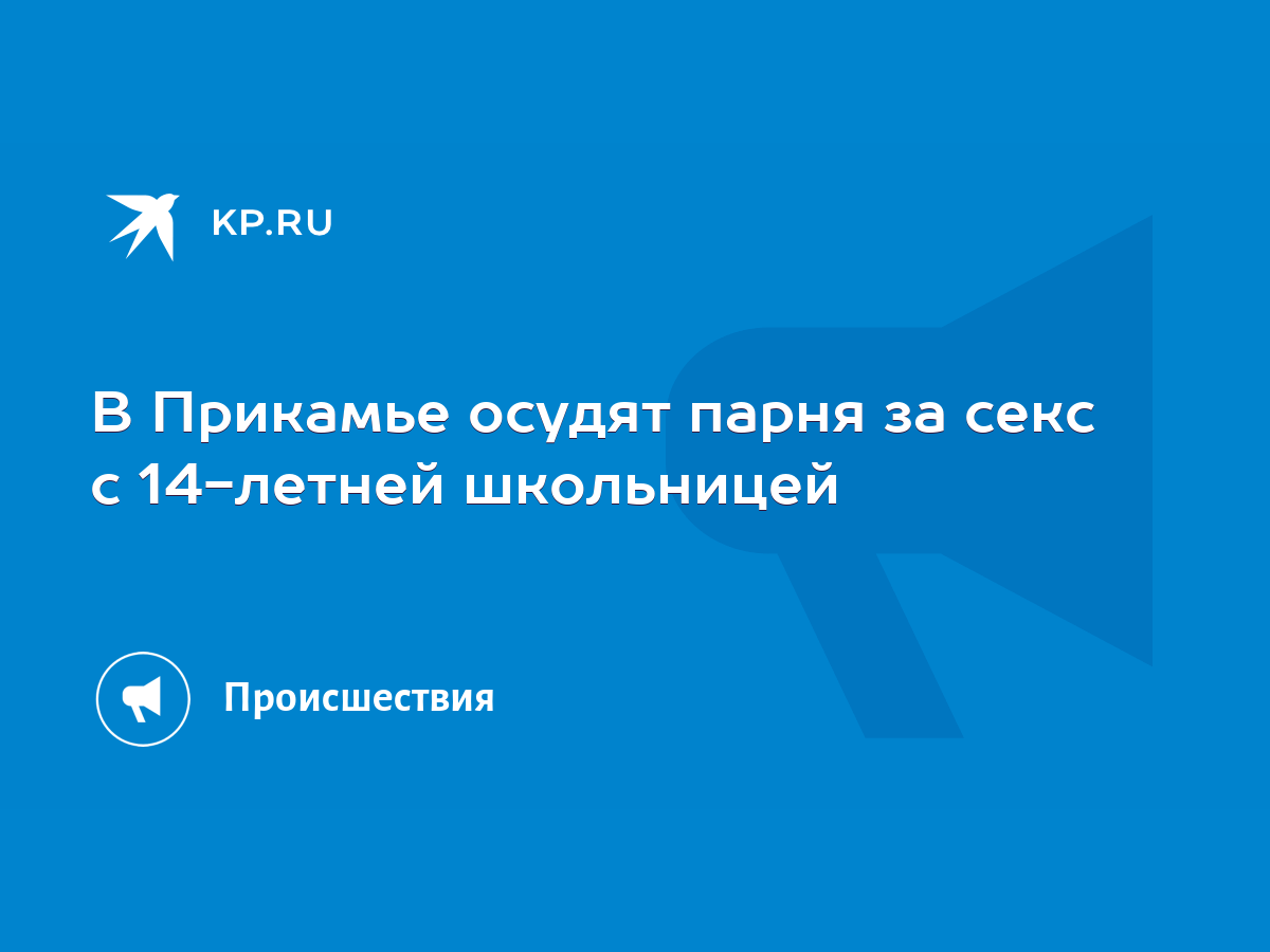 В Прикамье осудят парня за секс с 14-летней школьницей - KP.RU