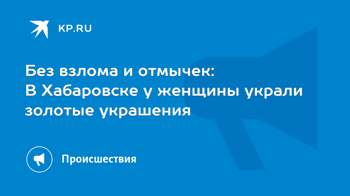 Без взлома и отмычек: В Хабаровске у женщины украли золотые украшения -  KP.RU