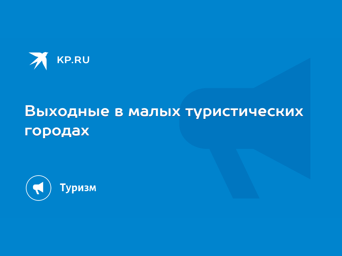 Выходные в малых туристических городах - KP.RU