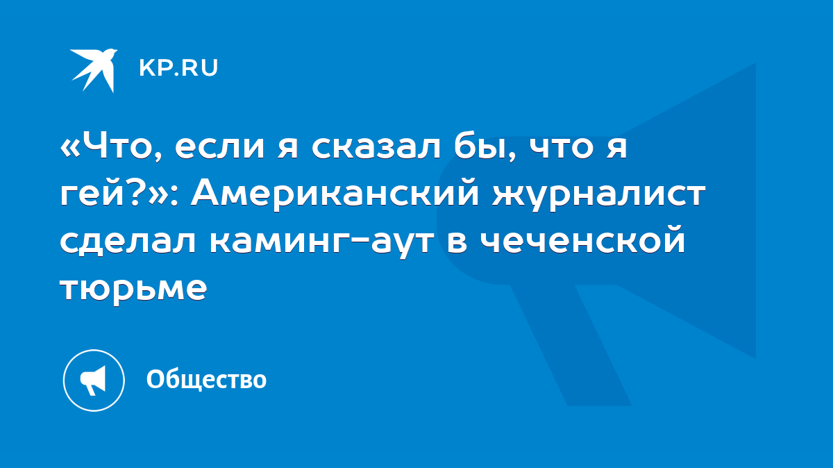 Что, если я сказал бы, что я гей?»: Американский журналист сделал  каминг-аут в чеченской тюрьме - KP.RU