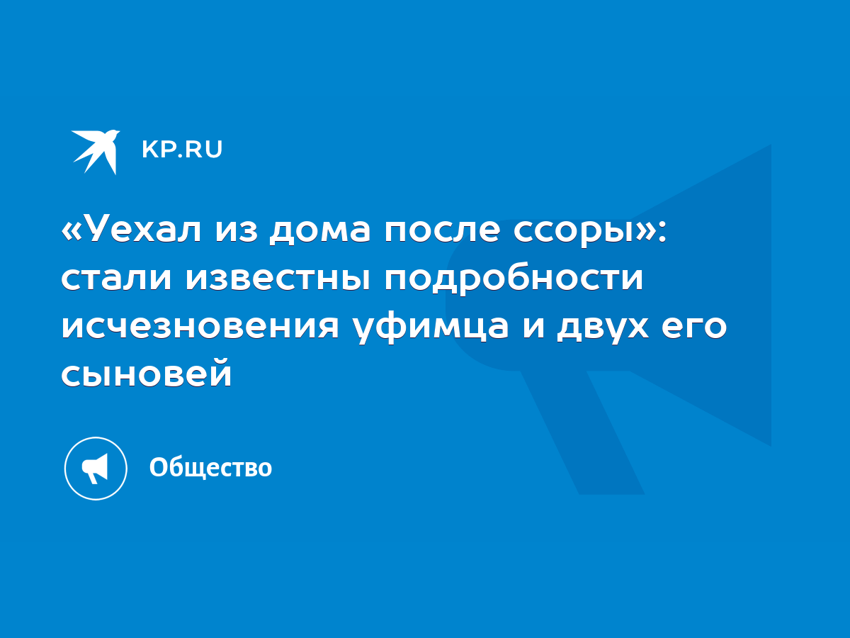 Уехал из дома после ссоры»: стали известны подробности исчезновения уфимца  и двух его сыновей - KP.RU