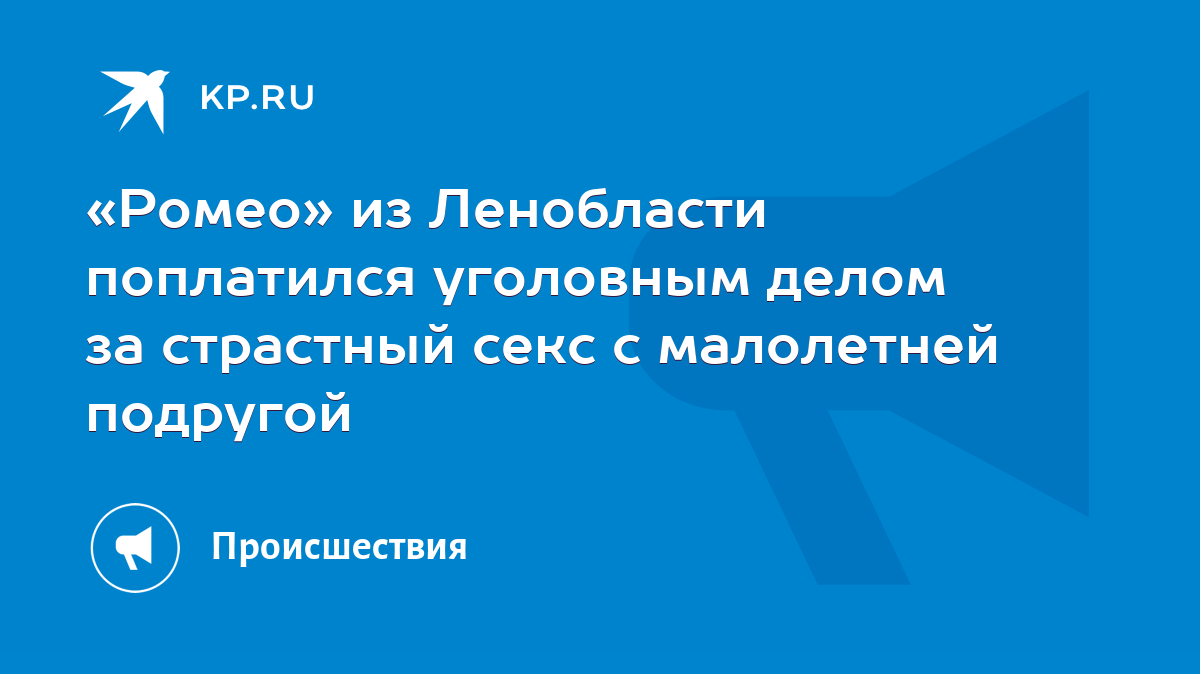 Ромео» из Ленобласти поплатился уголовным делом за страстный секс с  малолетней подругой - KP.RU