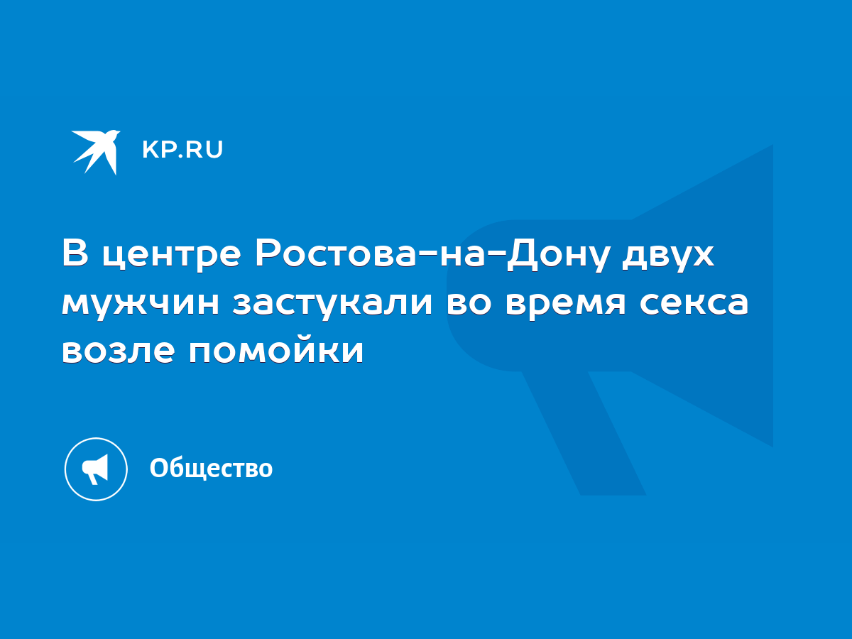 В центре Ростова-на-Дону двух мужчин застукали во время секса возле помойки  - KP.RU