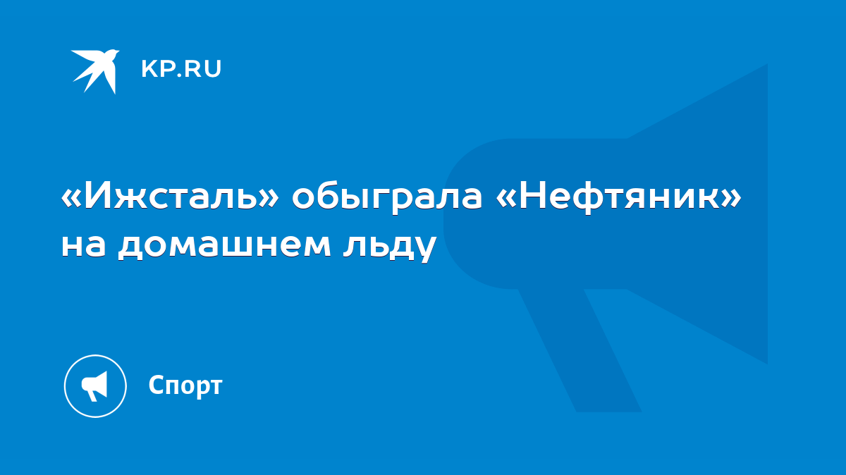 Ижсталь» обыграла «Нефтяник» на домашнем льду - KP.RU