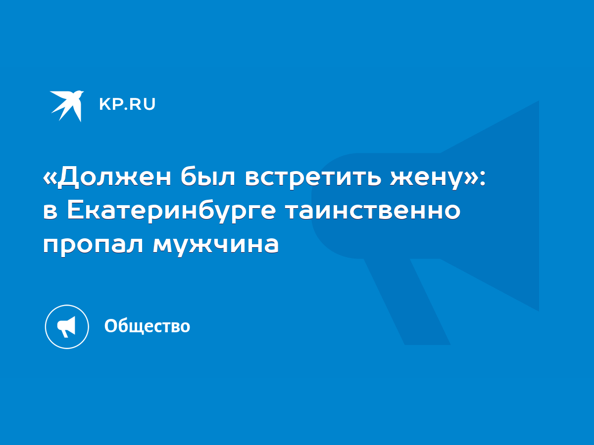 Должен был встретить жену»: в Екатеринбурге таинственно пропал мужчина -  KP.RU