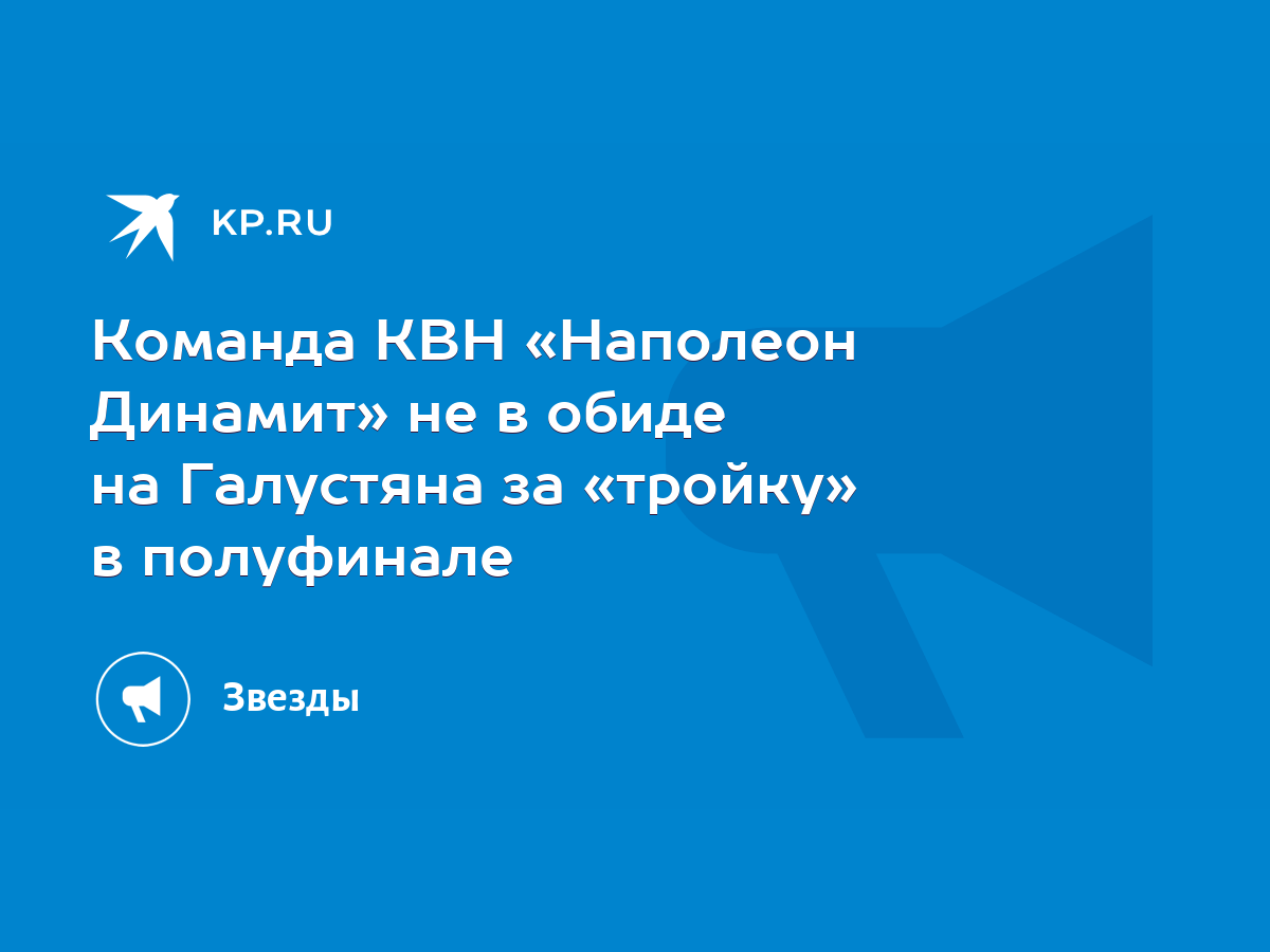 Команда КВН «Наполеон Динамит» не в обиде на Галустяна за «тройку» в  полуфинале - KP.RU