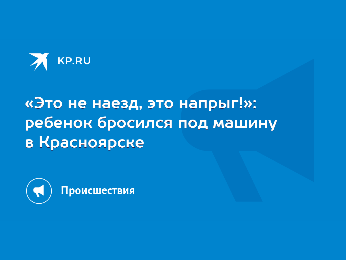 Это не наезд, это напрыг!»: ребенок бросился под машину в Красноярске -  KP.RU