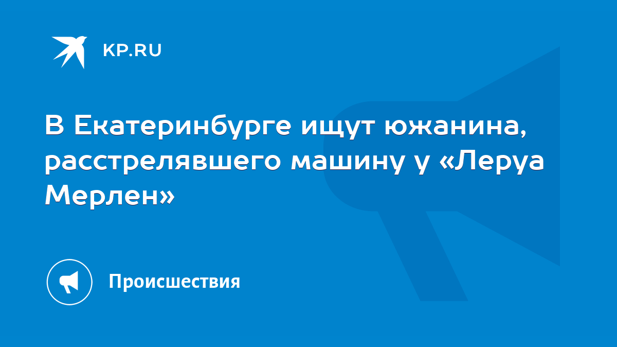 В Екатеринбурге ищут южанина, расстрелявшего машину у «Леруа Мерлен» - KP.RU