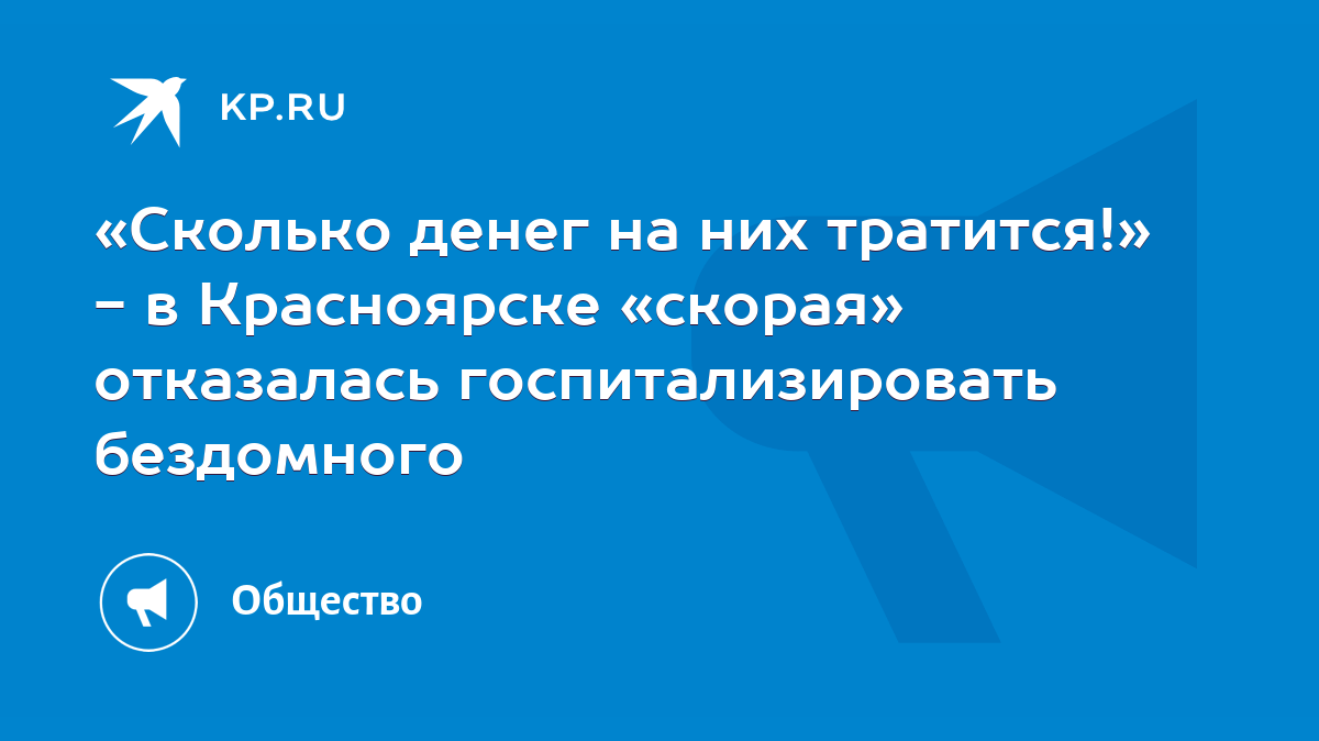 Сколько денег на них тратится!» - в Красноярске «скорая» отказалась  госпитализировать бездомного - KP.RU