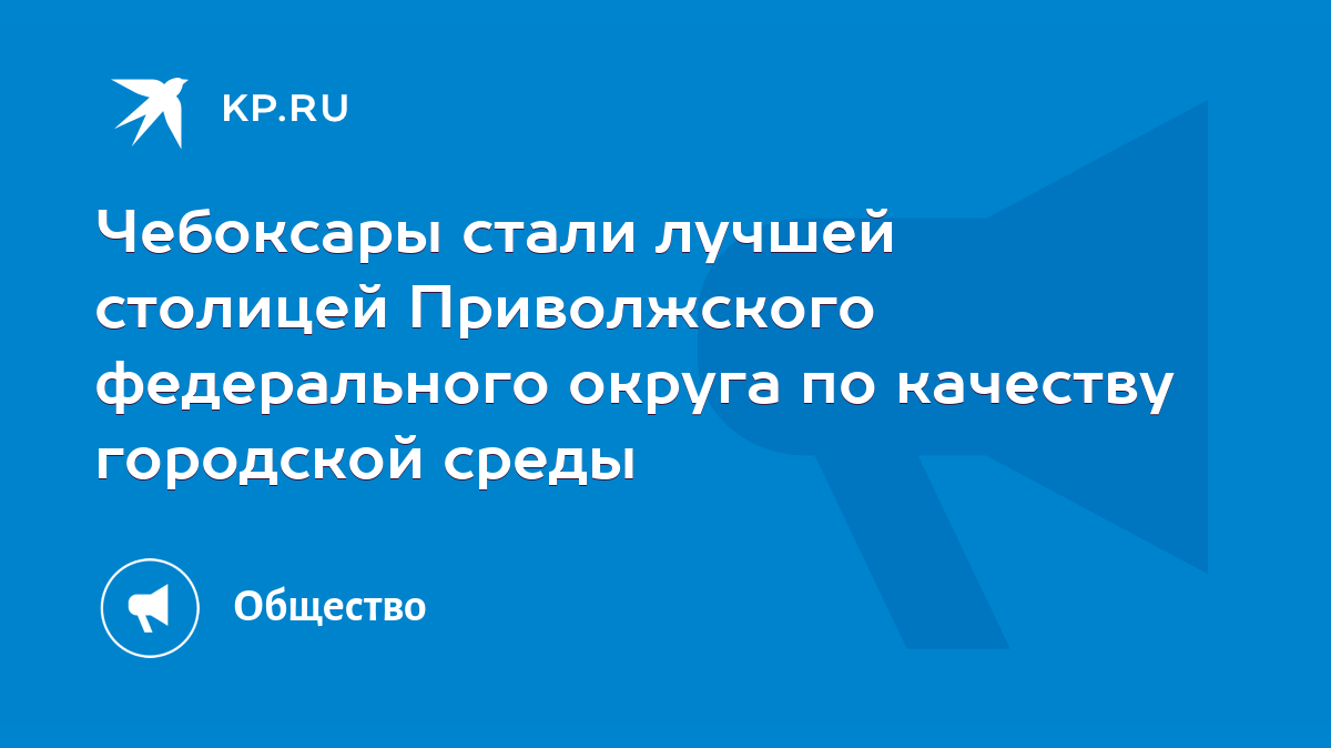 Чебоксары стали лучшей столицей Приволжского федерального округа по  качеству городской среды - KP.RU