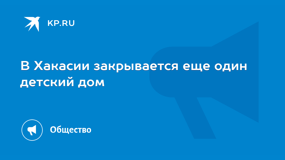 В Хакасии закрывается еще один детский дом - KP.RU