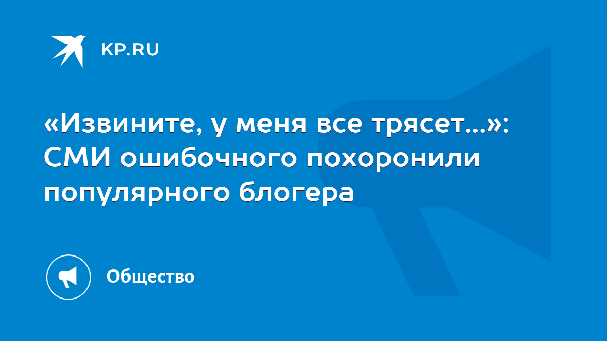 Извините, у меня все трясет...»: СМИ ошибочного похоронили популярного  блогера - KP.RU