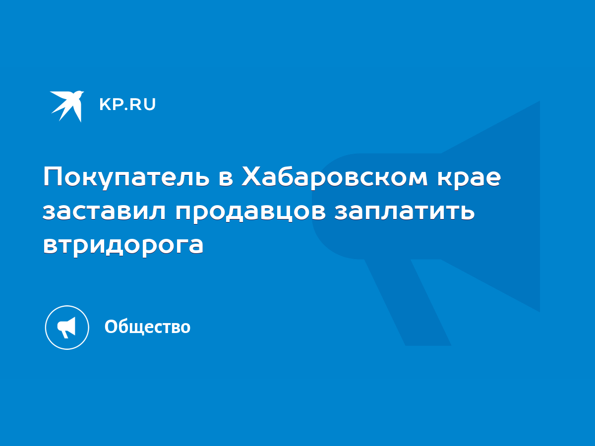 Покупатель в Хабаровском крае заставил продавцов заплатить втридорога -  KP.RU