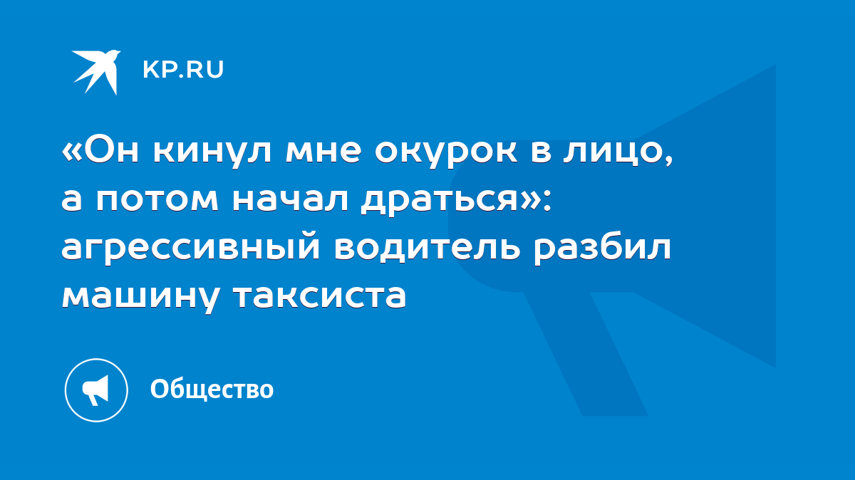 Он кинул мне окурок в лицо, а потом начал драться»: агрессивный водитель  разбил машину таксиста - KP.RU