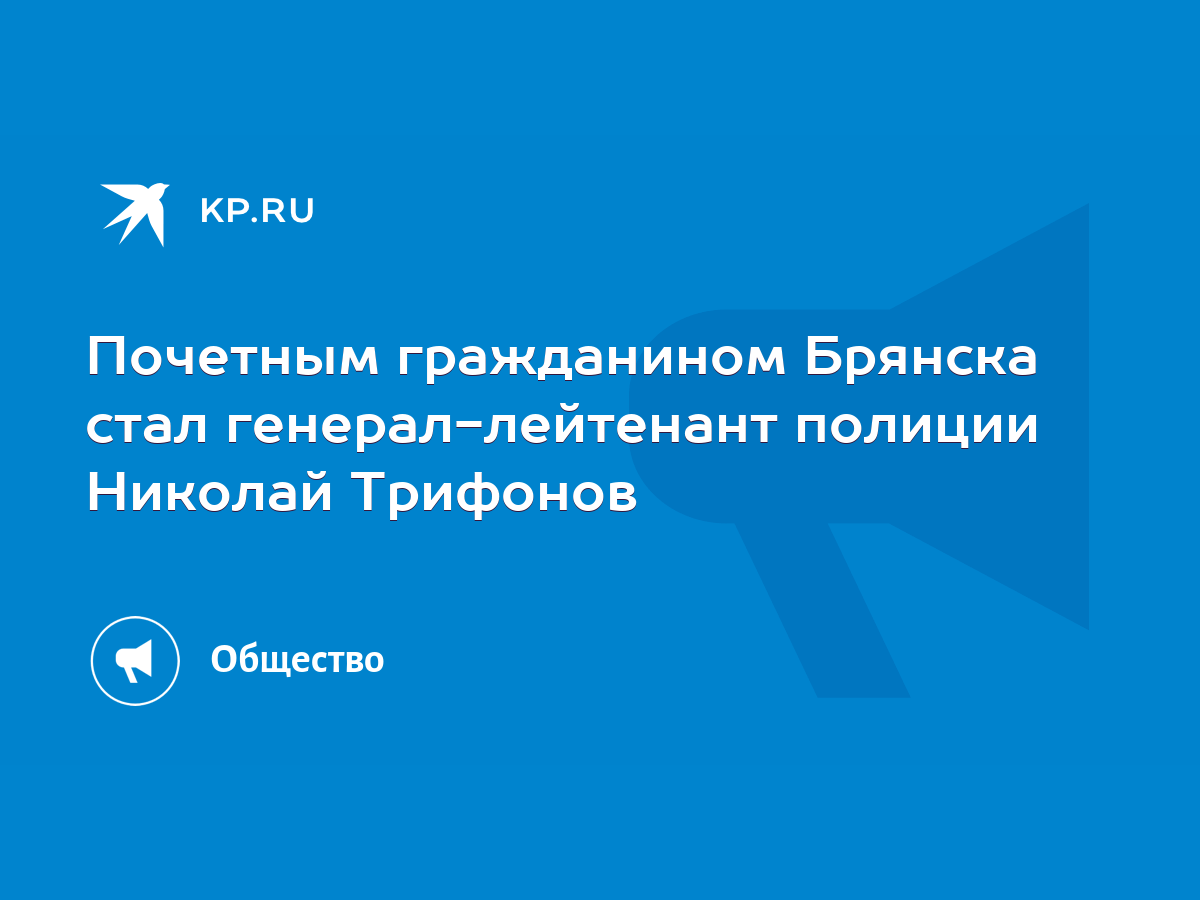 Почетным гражданином Брянска стал генерал-лейтенант полиции Николай  Трифонов - KP.RU