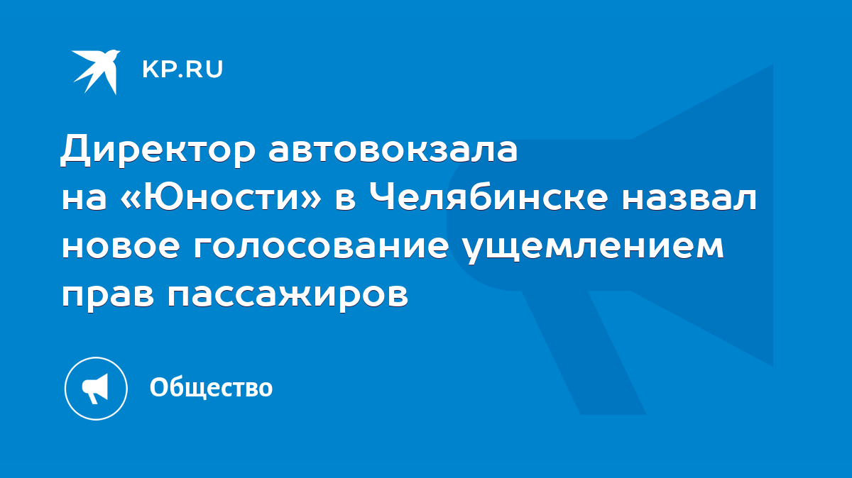 Директор автовокзала на «Юности» в Челябинске назвал новое голосование  ущемлением прав пассажиров - KP.RU