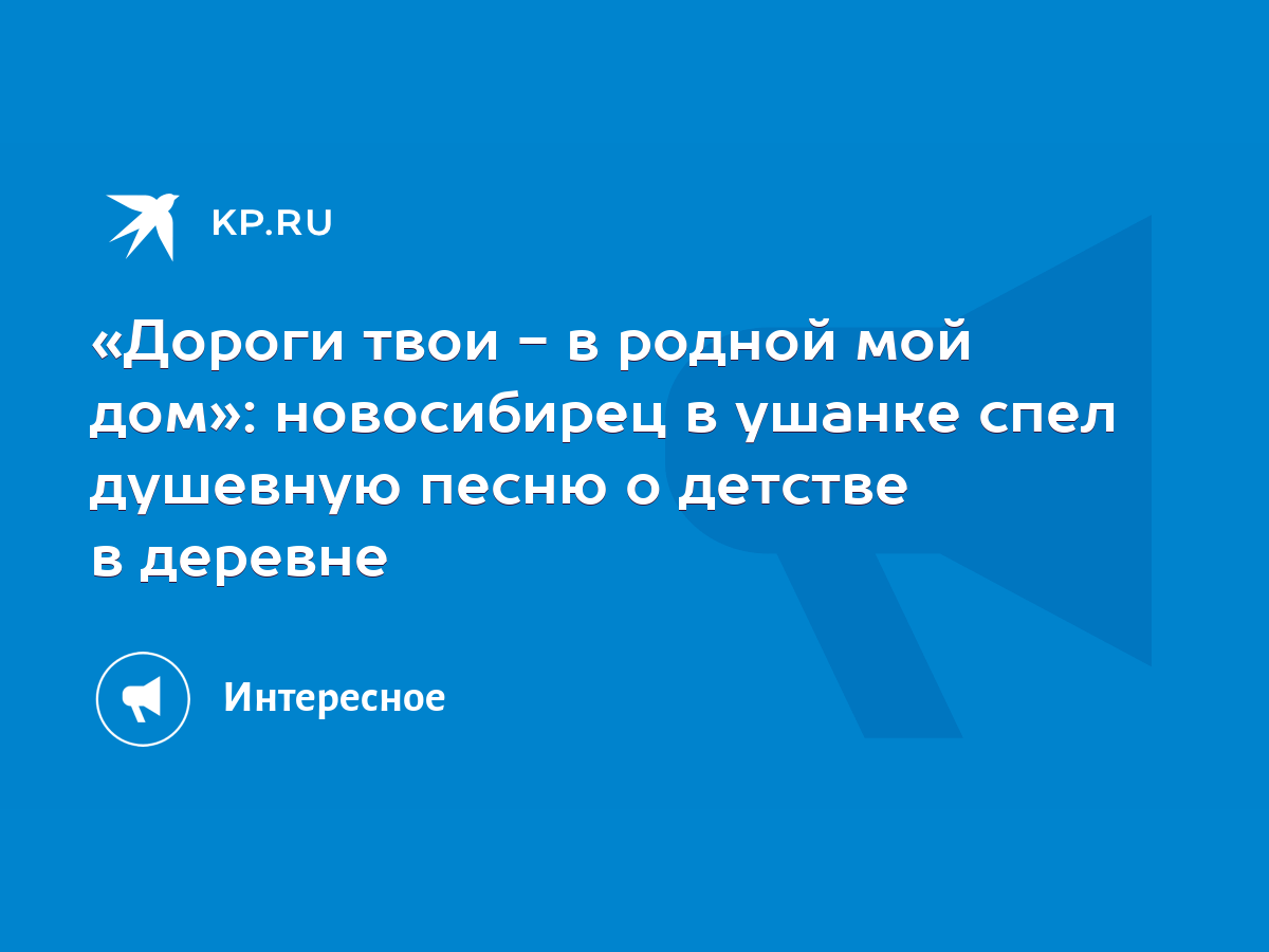 Дороги твои - в родной мой дом»: новосибирец в ушанке спел душевную песню о  детстве в деревне - KP.RU