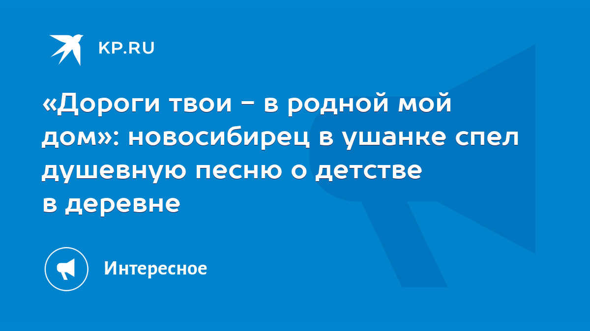 Дороги твои - в родной мой дом»: новосибирец в ушанке спел душевную песню о  детстве в деревне - KP.RU