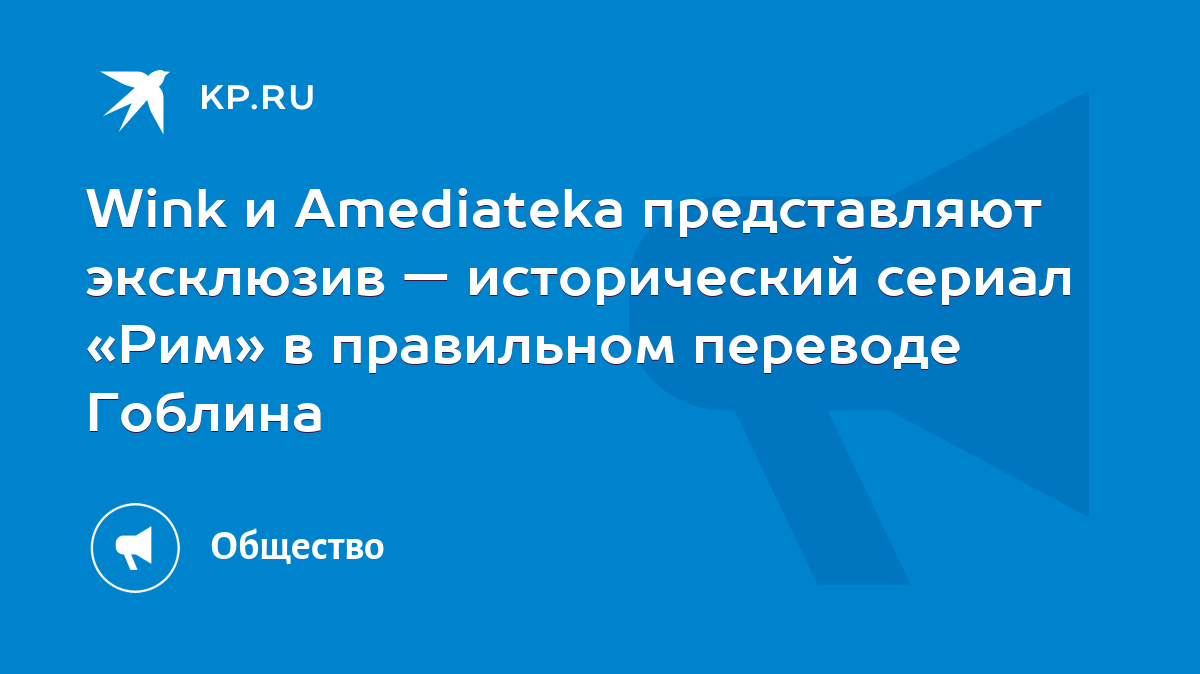 Wink и Amediateka представляют эксклюзив — исторический сериал «Рим» в  правильном переводе Гоблина - KP.RU