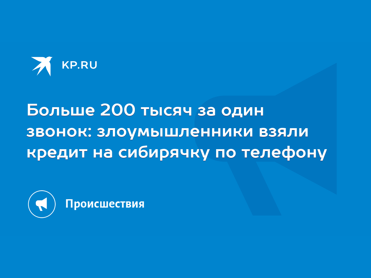 Больше 200 тысяч за один звонок: злоумышленники взяли кредит на сибирячку  по телефону - KP.RU