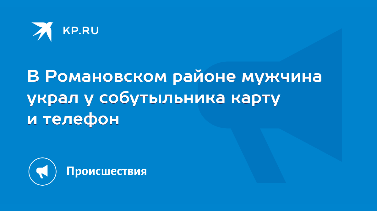 В Романовском районе мужчина украл у собутыльника карту и телефон - KP.RU