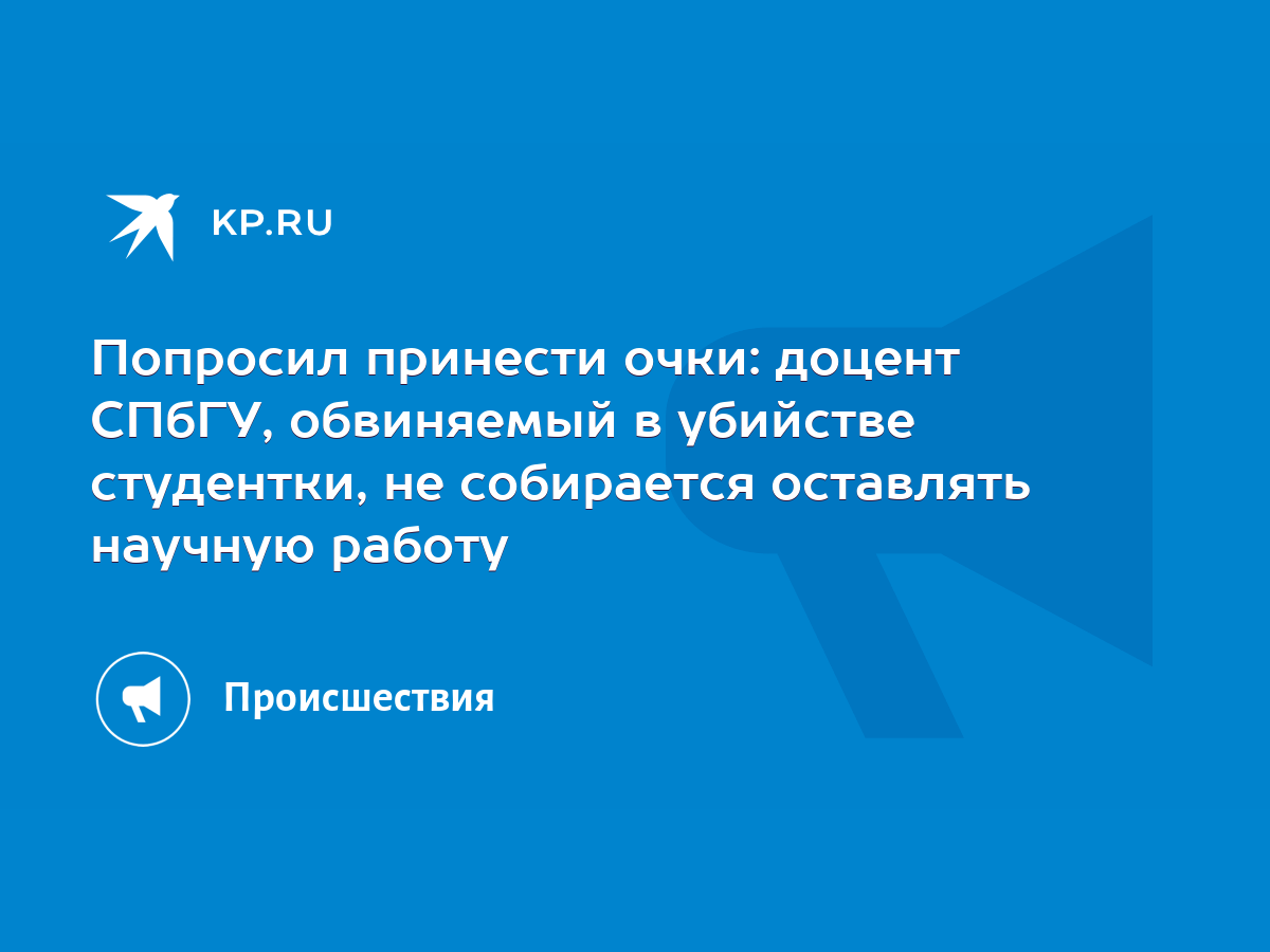 Попросил принести очки: доцент СПбГУ, обвиняемый в убийстве студентки, не  собирается оставлять научную работу - KP.RU