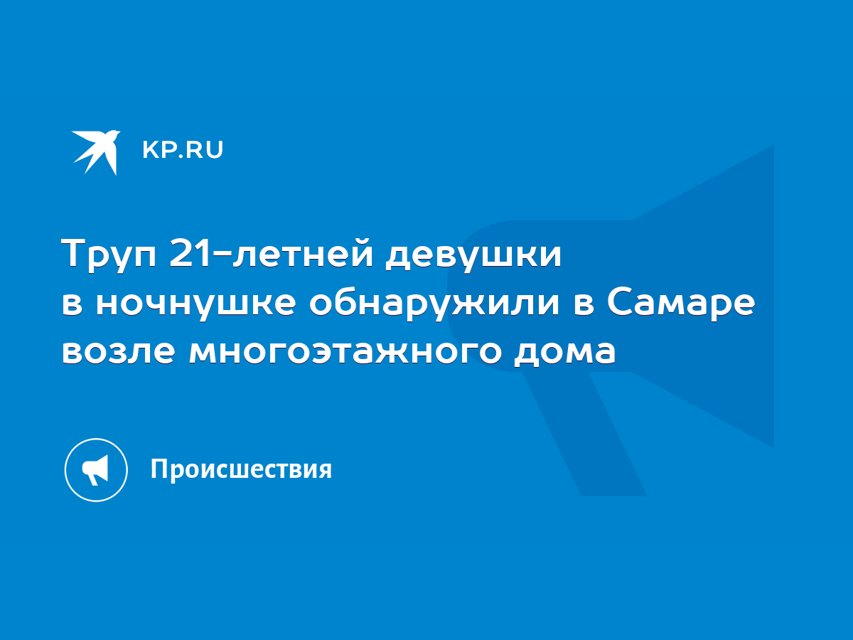 Труп 21-летней девушки в ночнушке обнаружили в Самаре возле многоэтажного  дома - KP.RU