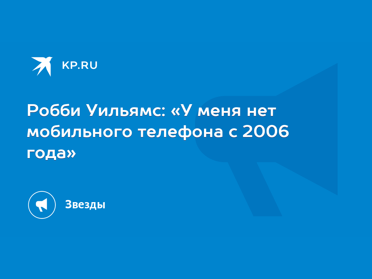 Робби Уильямс: «У меня нет мобильного телефона с 2006 года» - KP.RU