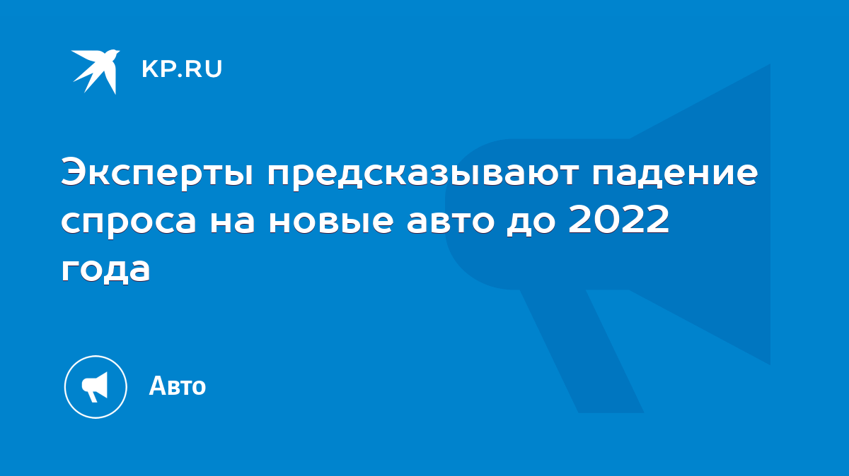 Эксперты предсказывают падение спроса на новые авто до 2022 года - KP.RU