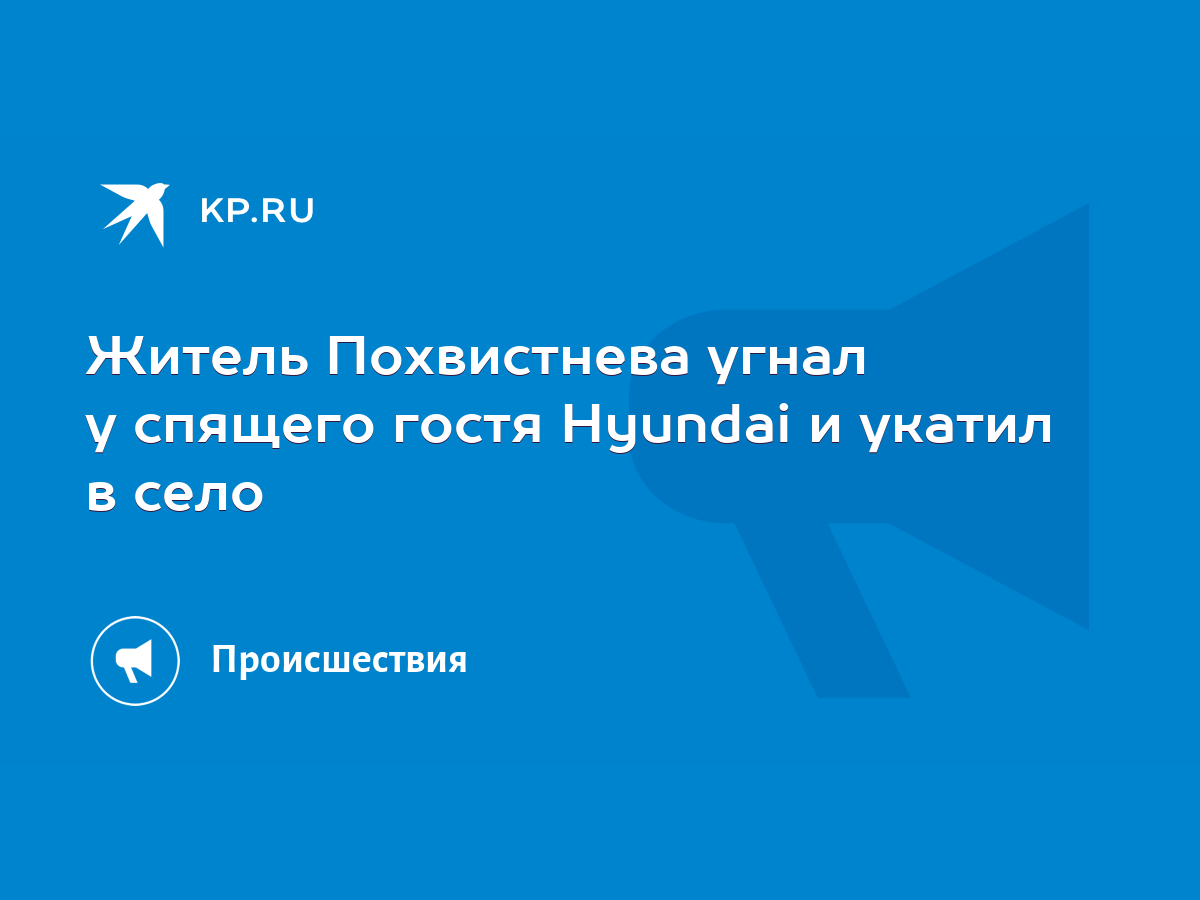 Житель Похвистнева угнал у спящего гостя Hyundai и укатил в село - KP.RU