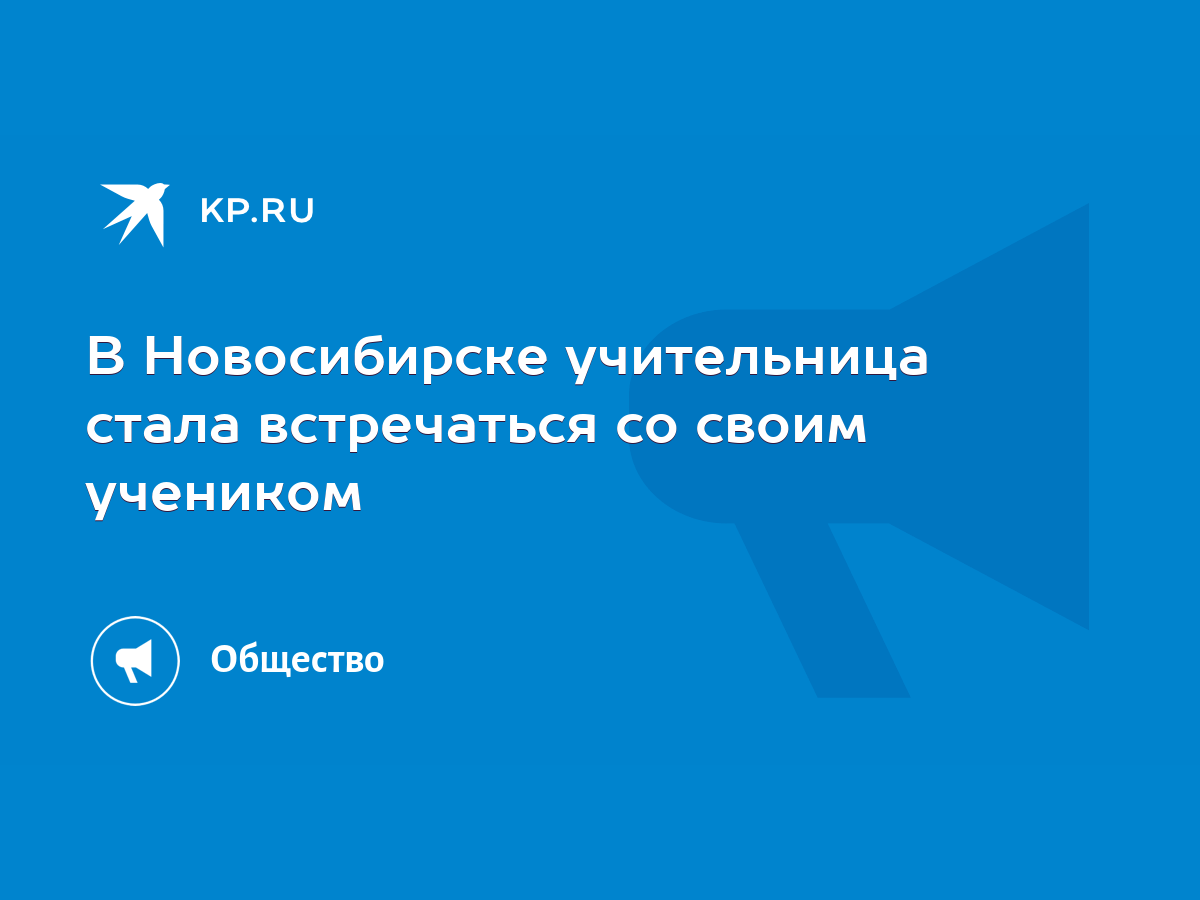 В Новосибирске учительница стала встречаться со своим учеником - KP.RU