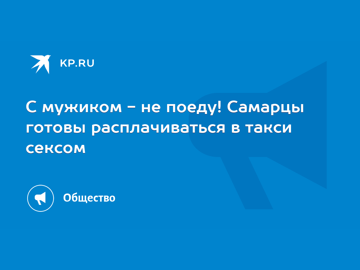 С мужиком - не поеду! Самарцы готовы расплачиваться в такси сексом - KP.RU