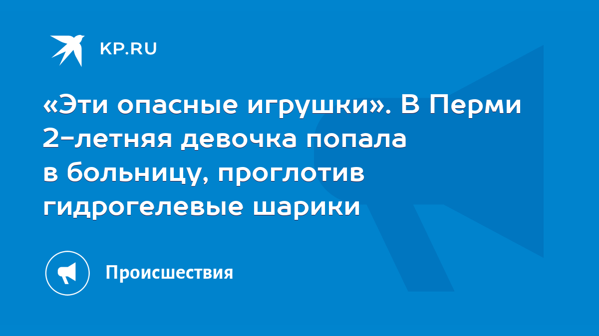 Эти опасные игрушки». В Перми 2-летняя девочка попала в больницу, проглотив  гидрогелевые шарики - KP.RU